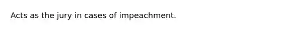 Acts as the jury in cases of impeachment.