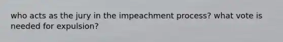 who acts as the jury in the impeachment process? what vote is needed for expulsion?