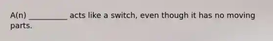 A(n) __________ acts like a switch, even though it has no moving parts.