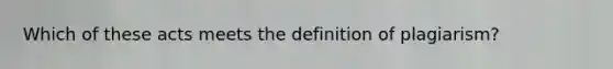 Which of these acts meets the definition of plagiarism?