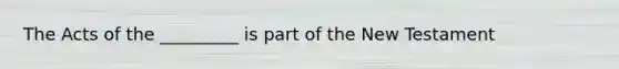 The Acts of the _________ is part of the New Testament