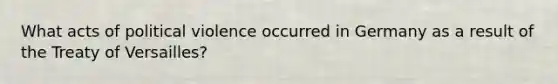 What acts of political violence occurred in Germany as a result of the Treaty of Versailles?