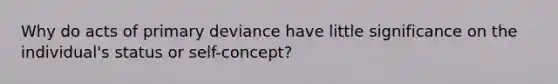 Why do acts of primary deviance have little significance on the individual's status or self-concept?