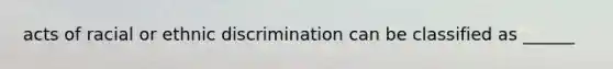 acts of racial or ethnic discrimination can be classified as ______