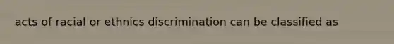 acts of racial or ethnics discrimination can be classified as