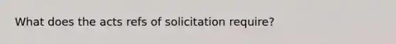 What does the acts refs of solicitation require?