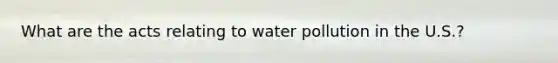 What are the acts relating to water pollution in the U.S.?