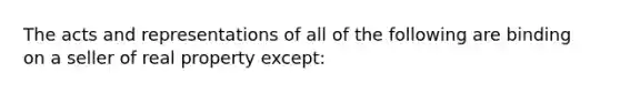 The acts and representations of all of the following are binding on a seller of real property except: