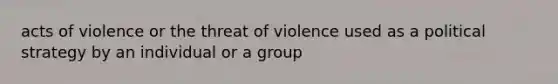 acts of violence or the threat of violence used as a political strategy by an individual or a group