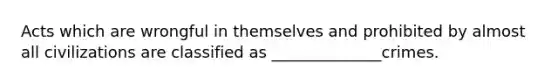 Acts which are wrongful in themselves and prohibited by almost all civilizations are classified as ______________crimes.