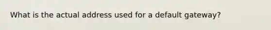 What is the actual address used for a default gateway?