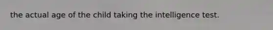 the actual age of the child taking the intelligence test.