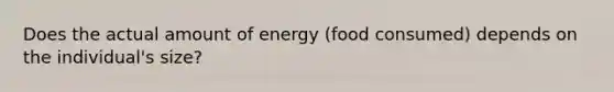 Does the actual amount of energy (food consumed) depends on the individual's size?