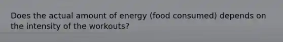 Does the actual amount of energy (food consumed) depends on the intensity of the workouts?