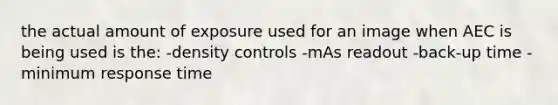 the actual amount of exposure used for an image when AEC is being used is the: -density controls -mAs readout -back-up time -minimum response time