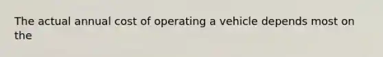 The actual annual cost of operating a vehicle depends most on the