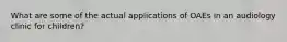What are some of the actual applications of OAEs in an audiology clinic for children?