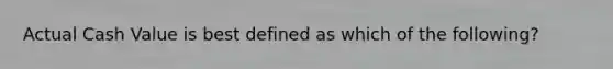 Actual Cash Value is best defined as which of the following?