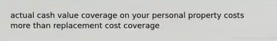 actual cash value coverage on your personal property costs more than replacement cost coverage