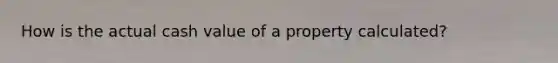 How is the actual cash value of a property calculated?