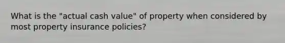 What is the "actual cash value" of property when considered by most property insurance policies?