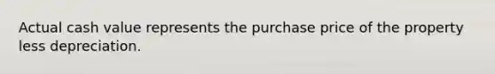 Actual cash value represents the purchase price of the property less depreciation.