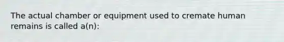 The actual chamber or equipment used to cremate human remains is called a(n):