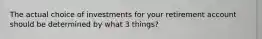 The actual choice of investments for your retirement account should be determined by what 3 things?