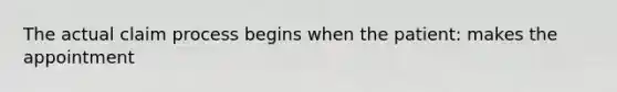 The actual claim process begins when the patient: makes the appointment