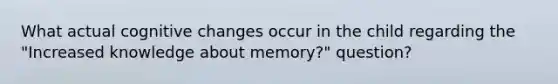 What actual cognitive changes occur in the child regarding the "Increased knowledge about memory?" question?