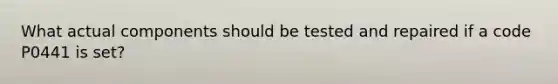 What actual components should be tested and repaired if a code P0441 is set?