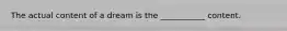 The actual content of a dream is the ___________ content.