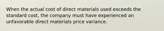 When the actual cost of direct materials used exceeds the standard cost, the company must have experienced an unfavorable direct materials price variance.