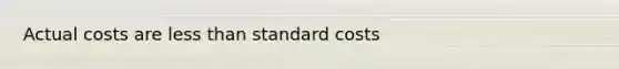 Actual costs are <a href='https://www.questionai.com/knowledge/k7BtlYpAMX-less-than' class='anchor-knowledge'>less than</a> <a href='https://www.questionai.com/knowledge/k66rzHC4Lr-standard-costs' class='anchor-knowledge'>standard costs</a>