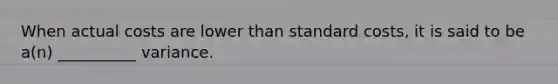 When actual costs are lower than <a href='https://www.questionai.com/knowledge/k66rzHC4Lr-standard-costs' class='anchor-knowledge'>standard costs</a>, it is said to be a(n) __________ variance.