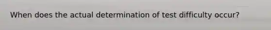 When does the actual determination of test difficulty occur?