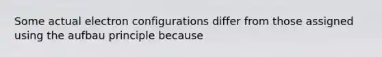 Some actual electron configurations differ from those assigned using the aufbau principle because