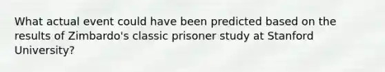 What actual event could have been predicted based on the results of Zimbardo's classic prisoner study at Stanford University?