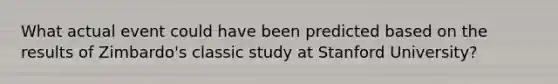 What actual event could have been predicted based on the results of Zimbardo's classic study at Stanford University?