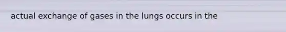 actual exchange of gases in the lungs occurs in the