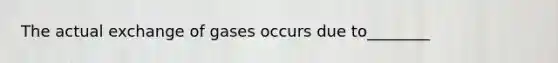 The actual exchange of gases occurs due to________