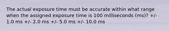 The actual exposure time must be accurate within what range when the assigned exposure time is 100 milliseconds (ms)? +/- 1.0 ms +/- 2.0 ms +/- 5.0 ms +/- 10.0 ms