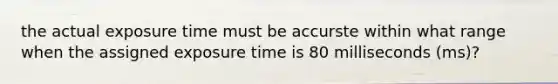 the actual exposure time must be accurste within what range when the assigned exposure time is 80 milliseconds (ms)?