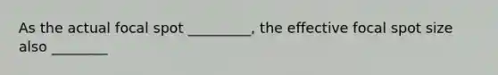 As the actual focal spot _________, the effective focal spot size also ________