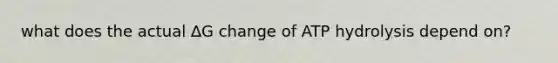 what does the actual ∆G change of ATP hydrolysis depend on?