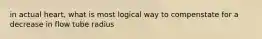 in actual heart, what is most logical way to compenstate for a decrease in flow tube radius