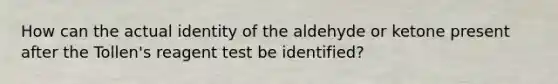 How can the actual identity of the aldehyde or ketone present after the Tollen's reagent test be identified?