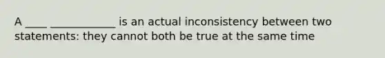 A ____ ____________ is an actual inconsistency between two statements: they cannot both be true at the same time