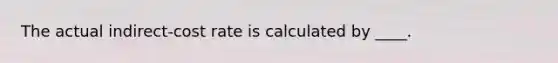 The actual indirect-cost rate is calculated by ____.