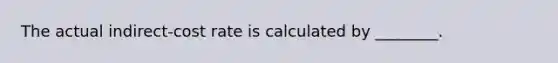 The actual indirect-cost rate is calculated by ________.